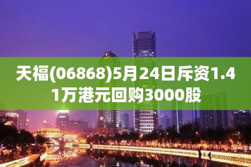 天福(06868)5月24日斥资1.41万港元回购3000股