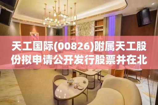 天工国际(00826)附属天工股份拟申请公开发行股票并在北交所上市