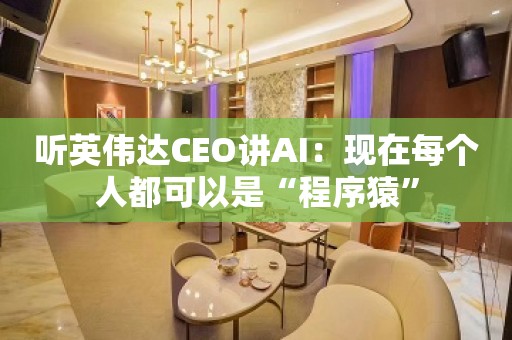 听英伟达CEO讲AI：现在每个人都可以是“程序猿”