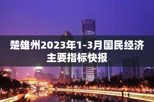 楚雄州2023年1-3月国民经济主要指标快报