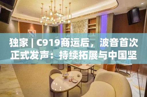 独家 | C919商运后，波音首次正式发声：持续拓展与中国坚实、创新合作伙伴关系