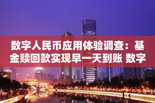 数字人民币应用体验调查：基金赎回款实现早一天到账 数字化“基因”正改写财富管理业务