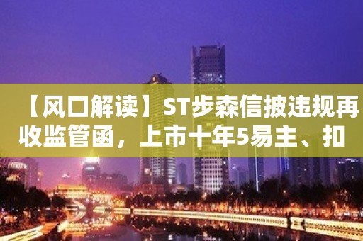 【风口解读】ST步森信披违规再收监管函，上市十年5易主、扣非净利连亏9年