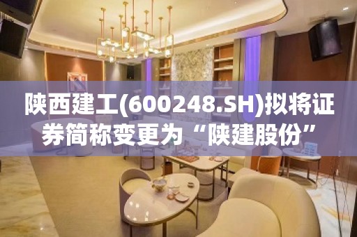 陕西建工(600248.SH)拟将证券简称变更为“陕建股份”