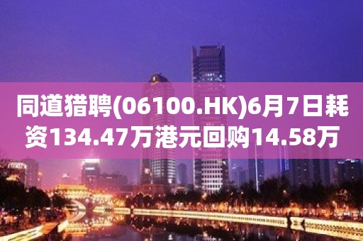 同道猎聘(06100.HK)6月7日耗资134.47万港元回购14.58万股