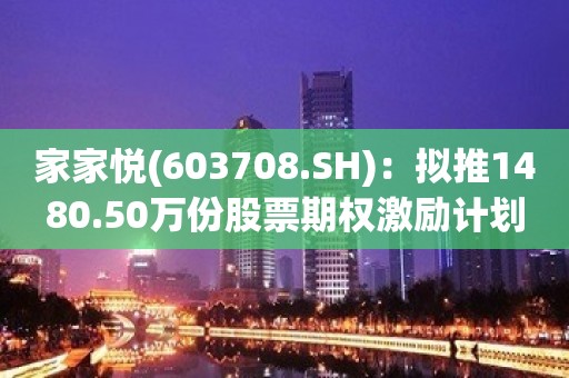 家家悦(603708.SH)：拟推1480.50万份股票期权激励计划