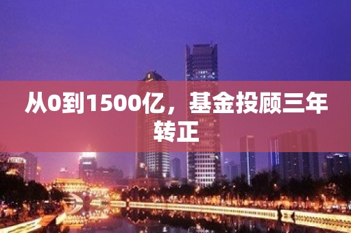 从0到1500亿，基金投顾三年转正