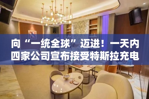 向“一统全球”迈进！一天内四家公司宣布接受特斯拉充电标准