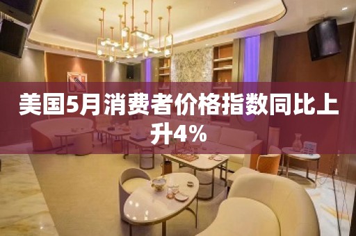 美国5月消费者价格指数同比上升4%