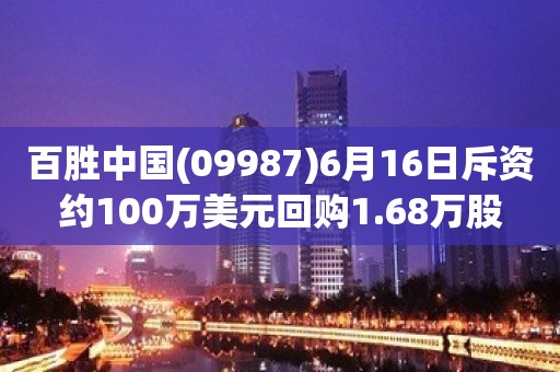 百胜中国(09987)6月16日斥资约100万美元回购1.68万股