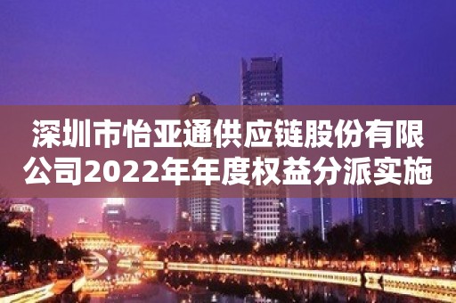 深圳市怡亚通供应链股份有限公司2022年年度权益分派实施公告