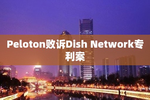 Peloton败诉Dish Network专利案