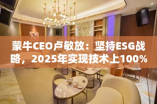 蒙牛CEO卢敏放：坚持ESG战略，2025年实现技术上100%环保包装材料的研发