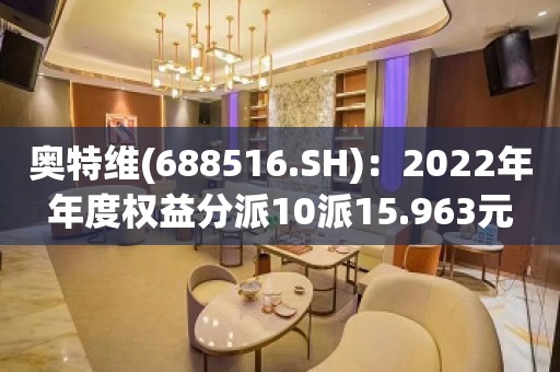 奥特维(688516.SH)：2022年年度权益分派10派15.963元