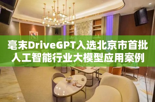 毫末DriveGPT入选北京市首批人工智能行业大模型应用案例