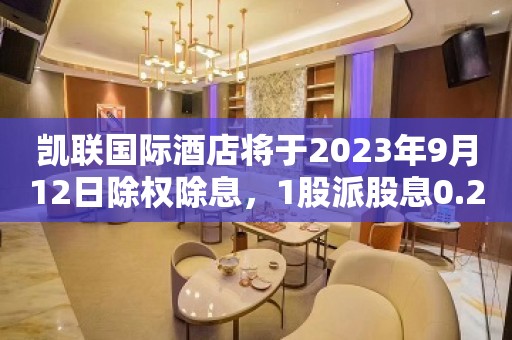 凯联国际酒店将于2023年9月12日除权除息，1股派股息0.23HKD