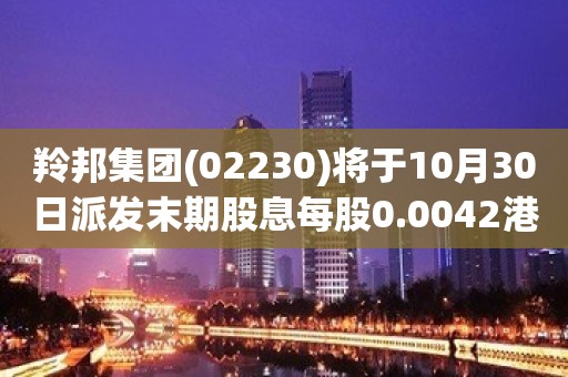 羚邦集团(02230)将于10月30日派发末期股息每股0.0042港元