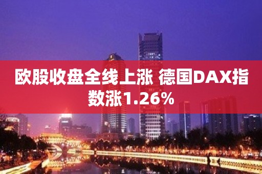 欧股收盘全线上涨 德国DAX指数涨1.26%