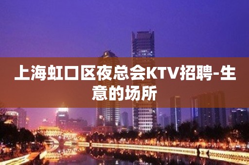 上海虹口区夜总会KTV招聘-生意的场所