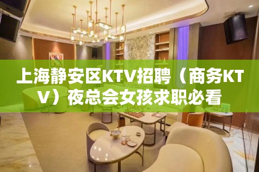 上海静安区KTV招聘（商务KTV）夜总会女孩求职必看