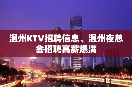 温州KTV招聘信息、温州夜总会招聘高薪爆满