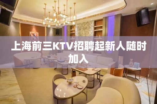 上海前三KTV招聘起新人随时加入