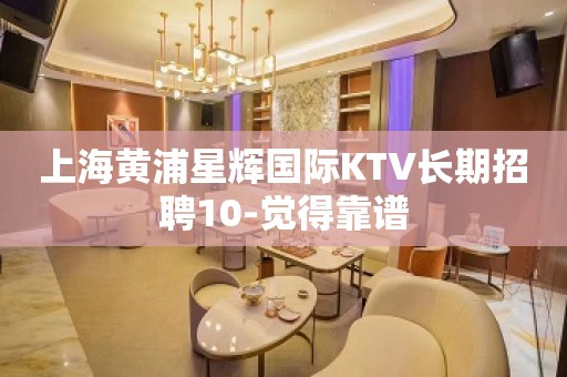 上海黄浦星辉国际KTV长期招聘10-觉得靠谱