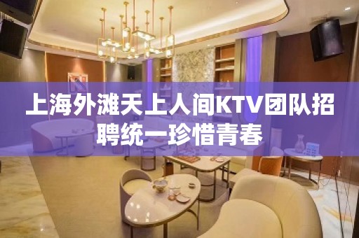 上海外滩天上人间KTV团队招聘统一珍惜青春