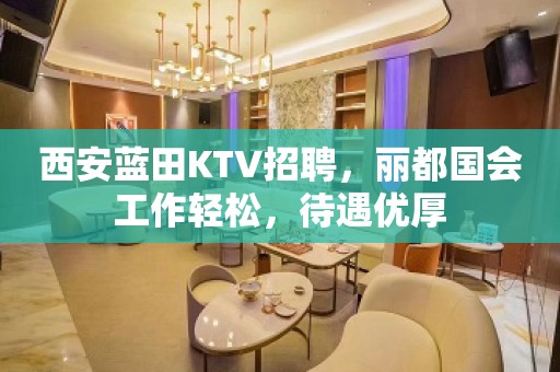 西安蓝田KTV招聘，丽都国会工作轻松，待遇优厚