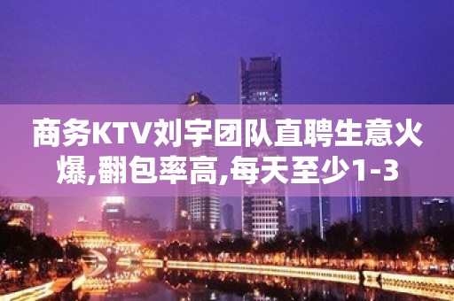 商务KTV刘宇团队直聘生意火爆,翻包率高,每天至少1-3