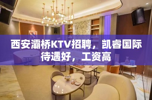 西安灞桥KTV招聘，凯睿国际待遇好，工资高