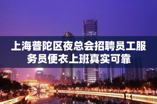 上海普陀区夜总会招聘员工服务员便衣上班真实可靠