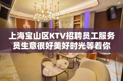 上海宝山区KTV招聘员工服务员生意很好美好时光等着你