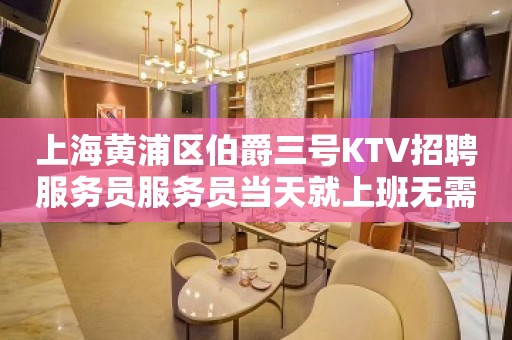 上海黄浦区伯爵三号KTV招聘服务员服务员当天就上班无需经验