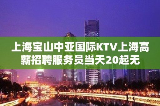 上海宝山中亚国际KTV上海高薪招聘服务员当天20起无