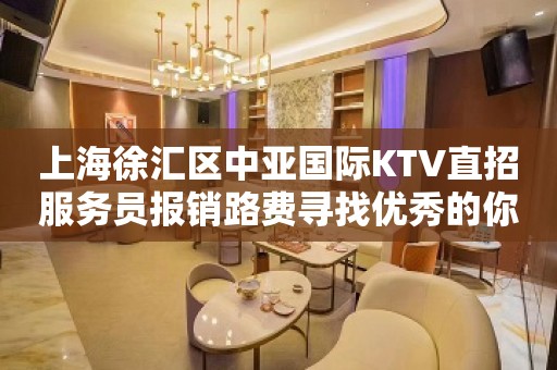 上海徐汇区中亚国际KTV直招服务员报销路费寻找优秀的你