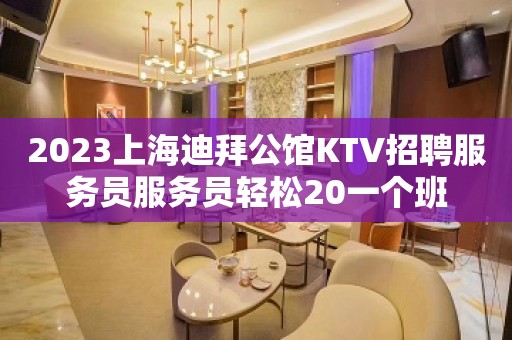 2023上海迪拜公馆KTV招聘服务员服务员轻松20一个班