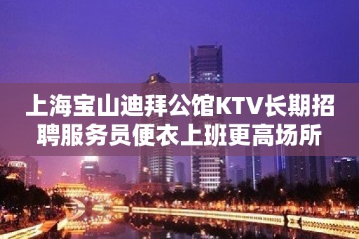 上海宝山迪拜公馆KTV长期招聘服务员便衣上班更高场所