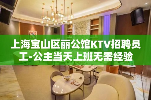 上海宝山区丽公馆KTV招聘员工-公主当天上班无需经验