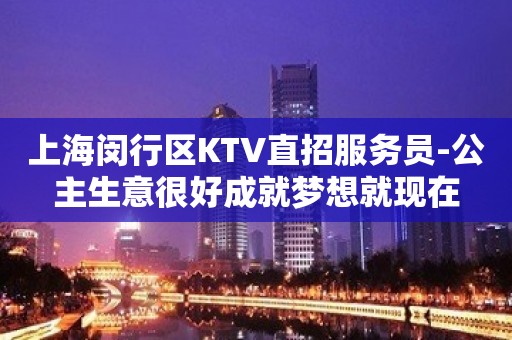 上海闵行区KTV直招服务员-公主生意很好成就梦想就现在