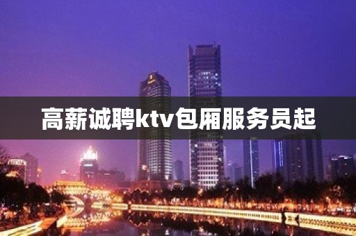 高薪诚聘ktv包厢服务员起