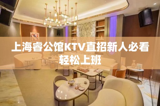 上海睿公馆KTV直招新人必看轻松上班