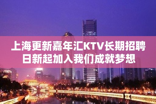 上海更新嘉年汇KTV长期招聘日新起加入我们成就梦想