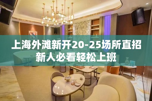 上海外滩新开20-25场所直招新人必看轻松上班