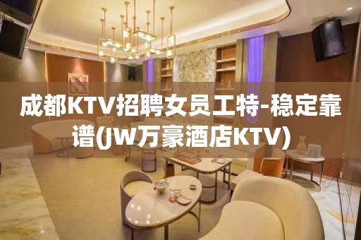 成都KTV招聘女员工特-稳定靠谱(JW万豪酒店KTV)