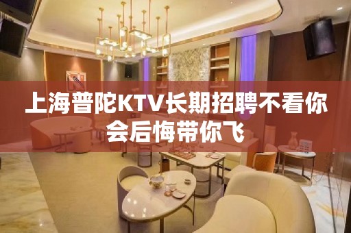 上海普陀KTV长期招聘不看你会后悔带你飞