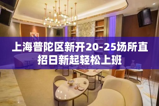 上海普陀区新开20-25场所直招日新起轻松上班