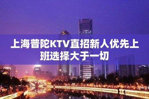 上海普陀KTV直招新人优先上班选择大于一切