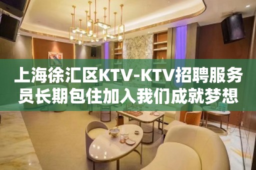 上海徐汇区KTV-KTV招聘服务员长期包住加入我们成就梦想