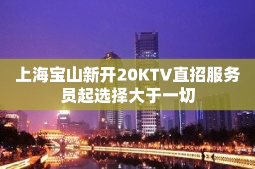 上海宝山新开20KTV直招服务员起选择大于一切